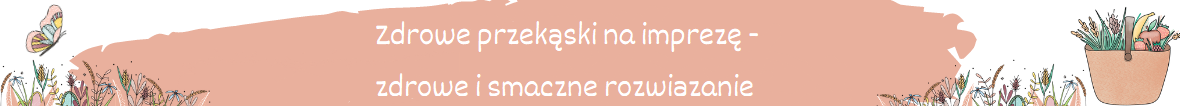 Zdrowe przekąski na imprezę – zdrowe i smacznie rozwiązanie